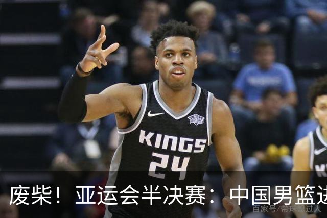 废柴！亚运会半决赛：中国男篮进攻断电 半场30-49落后日本男篮