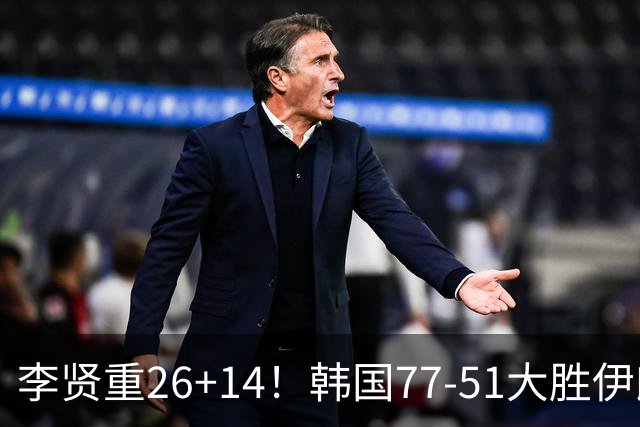 李贤重26+14！韩国77-51大胜伊朗，率先晋级决赛，中国男篮夺冠更难了